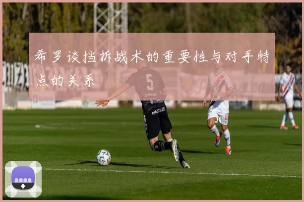 希罗谈挡拆战术的重要性与对手特点的关系