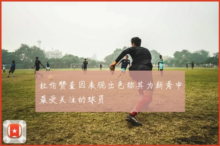 杜伦赞奎因表现出色称其为新秀中最受关注的球员